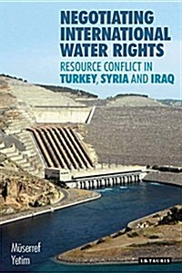 Negotiating International Water Rights : Natural Resource Conflict in Turkey, Syria and Iraq (Hardcover)