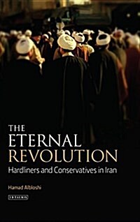 The Eternal Revolution : Hardliners and Conservatives in Iran (Hardcover)