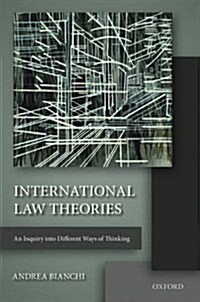 International Law Theories : An Inquiry into Different Ways of Thinking (Hardcover)