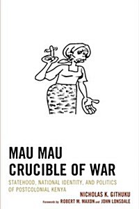 Mau Mau Crucible of War: Statehood, National Identity, and Politics of Postcolonial Kenya (Hardcover)