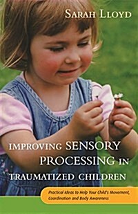 Improving Sensory Processing in Traumatized Children : Practical Ideas to Help Your Childs Movement, Coordination and Body Awareness (Paperback)