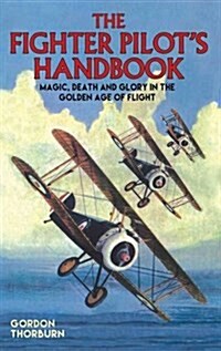The Fighter Pilots Handbook : Magic, Death and Glory in the Golden Age of Flight (Hardcover)