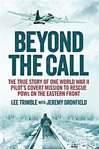Beyond the Call : The True Story of One World War II Pilots Covert Mission to Rescue Pows on the Eastern Front (Paperback)