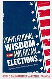 Conventional Wisdom and American Elections: Exploding Myths, Exploring Misconceptions (Paperback, 2)