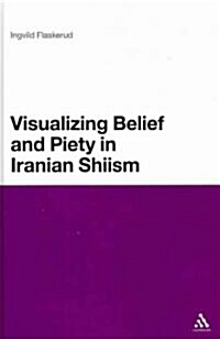 Visualizing Belief and Piety in Iranian Shiism (Hardcover)