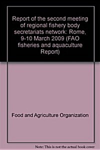 Report of the Second Meeting of Regional Fishery Body Secretariats Network: Rome, 9-10 March 2009 (Paperback)