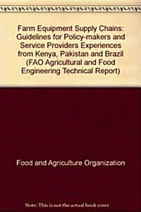 Farm Equipment Supply Chains Guidelines for Policy-Makers and Service Providers: Experiences from Kenya, Pakistan and Brazil: Agricultural and Food En (Paperback)