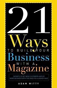 21 Ways to Build Your Business with a Magazine: Secrets to Dramatically Grow Your Income, Credibility and Celebrity Power                              (Paperback)