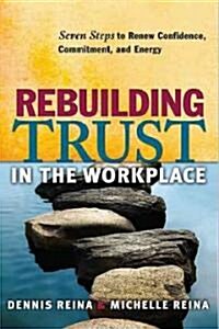 Rebuilding Trust in the Workplace: Seven Steps to Renew Confidence, Commitment, and Energy (Paperback)