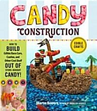 Candy Construction: How to Build Race Cars, Castles, and Other Cool Stuff Out of Store-Bought Candy (Paperback)