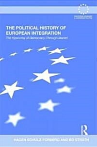 The Political History of European Integration : The Hypocrisy of Democracy-through-market (Hardcover)