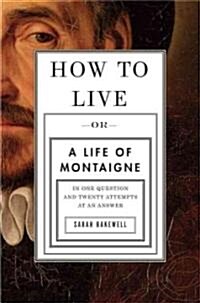 How to Live: Or a Life of Montaigne in One Question and Twenty Attempts at an Answer (Hardcover, New)