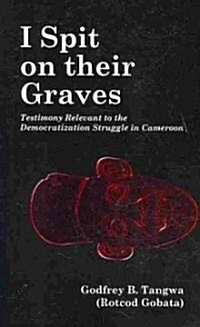 I Spit on Their Graves. Testimony Relevant to the Democratization Struggle in Cameroon (Paperback)