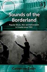 Sounds of the Borderland : Popular Music, War and Nationalism in Croatia Since 1991 (Hardcover)
