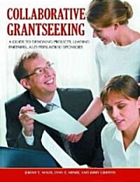 Collaborative Grantseeking: A Guide to Designing Projects, Leading Partners, and Persuading Sponsors                                                   (Hardcover)