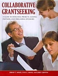 Collaborative Grantseeking: A Guide to Designing Projects, Leading Partners, and Persuading Sponsors (Paperback)