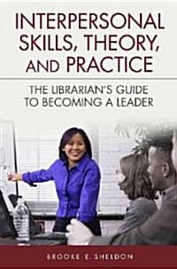 Interpersonal Skills, Theory, and Practice: The Librarians Guide to Becoming a Leader (Paperback)
