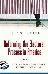 Reforming the Electoral Process in America: Toward More Democracy in the 21st Century (Hardcover)