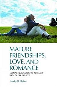 Mature Friendships, Love, and Romance: A Practical Guide to Intimacy for Older Adults (Hardcover)