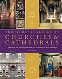 The Secret Language of Churches & Cathedrals: Decoding the Sacred Symbolism of Christianitys Holy Buildings (Hardcover)