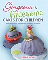 Gorgeous & Gruesome Cakes for Children : 30 Original and Fun Designs for Every Occasion (Hardcover)