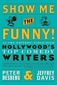 Show Me the Funny!: At the Writers Table with Hollywoods Top Comedy Writers (Paperback)