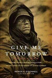 Give Me Tomorrow : The Korean Wars Greatest Untold Story - the Epic Stand of the Marines of George Company (Hardcover)