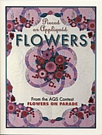 Pieced or Appliqued Flowers: From the Aqs Contest Flowers on Parade (Paperback)