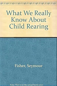 What We Really Know About Child Rearing: Science in Support of Effective Parenting (Hardcover, First Edition)