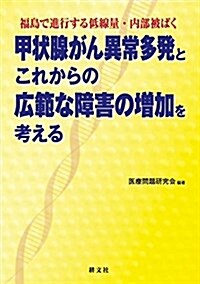 甲狀腺がん異常多發とこれからの廣範な障害の增加を考える: 福島で進行する低線量·內部被ばく (單行本)