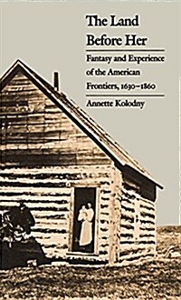 The Land Before Her: Fantasy and Experience of the American Frontiers, 1630-1860 (Hardcover)