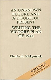 An Unknown Future and a Doubtful Present: Writing the Victory Plan of 1941: Writing the Victory Plan of 1941 (Paperback)