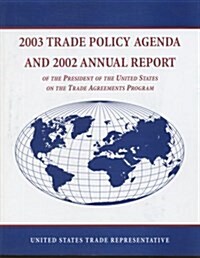 Trade Policy Agenda, 2003, and 2002 Annual Report of the President of the United States on the Trade Agreements Program (Paperback)