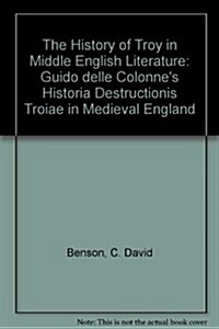 The History of Troy in Middle English Literature : Guido delle Colonnes Historia Destructionis Troiae in Medieval England (Hardcover)