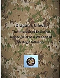 Dragons Claws: The Improvised Explosive Device (Ied) as a Weapon of Strategic Influence (Paperback)