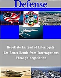 Negotiate Instead of Interrogate: Get Better Result from Interrogations Through Negotiation (Paperback)