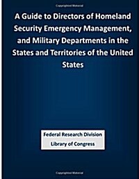 A Guide to Directors of Homeland Security Emergency Management, and Military Departments in the States and Territories of the United States (Paperback)