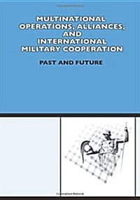 Multinational Operation, Alliances and International Military Cooperation: Past and Future (Paperback)