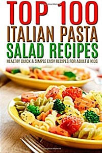 Top 100 Italian Pasta Salad Recipes: Healthy Quick & Simple Easy Recipes for Adult & Kids (Paperback)