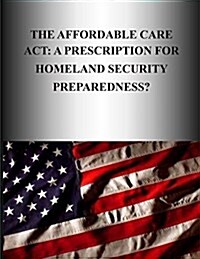 The Affordable Care ACT: A Prescription for Homeland Security Preparedness? (Paperback)