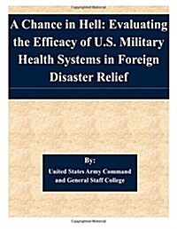 A Chance in Hell: Evaluating the Efficacy of U.S. Military Health Systems in Foreign Disaster Relief (Paperback)