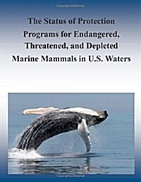 The Status of Protection Programs for Endangered, Threatened, and Depleted Marine Mammals in U.s. Waters (Paperback)