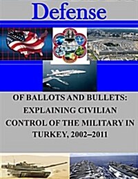 Of Ballots and Bullets: Explaining Civilian Control of the Military in Turkey, 2002-2011 (Paperback)