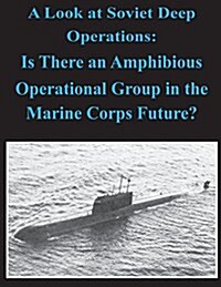 A Look at Soviet Deep Operations - Is There an Amphibious Operational Maneuver Group in the Marine Corps Future (Paperback)