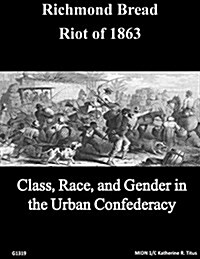 The Richmond Bread Riot of 1863: Class, Race, and Gender in the Urban Confederacy (Paperback)