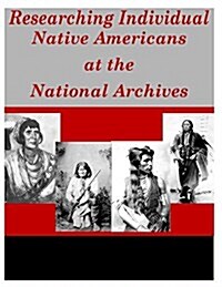 Researching Individual Native Americans at the National Archives (Paperback)