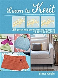 Learn to Knit : 25 Quick and Easy Knitting Projects to Get You Started (Paperback)