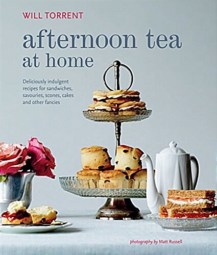 Afternoon Tea at Home : Deliciously Indulgent Recipes for Sandwiches, Savouries, Scones, Cakes and Other Fancies (Hardcover)