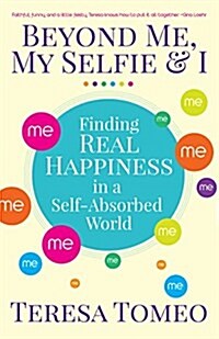 Beyond Me, My Selfie, and I: Finding Real Happiness in a Self-Absorbed World (Paperback)