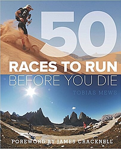 50 Races to Run Before You Die : The Essential Guide to 50 Epic Foot-Races Across the Globe (Paperback)